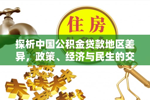 汤旺河探析中国公积金贷款地区差异，政策、经济与民生的交织影响
