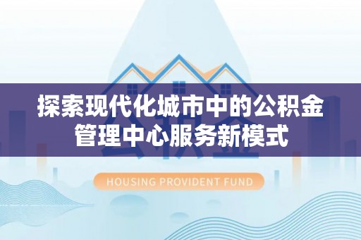 汤旺河探索现代化城市中的公积金管理中心服务新模式