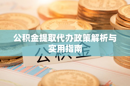 汤旺河公积金提取代办政策解析与实用指南