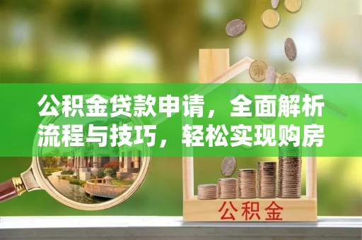 汤旺河公积金贷款申请，全面解析流程与技巧，轻松实现购房梦想