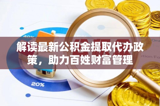 汤旺河解读最新公积金提取代办政策，助力百姓财富管理