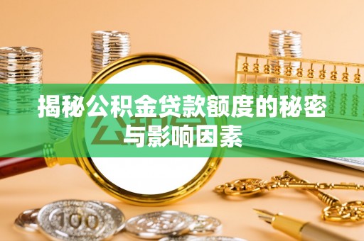 汤旺河揭秘公积金贷款额度的秘密与影响因素