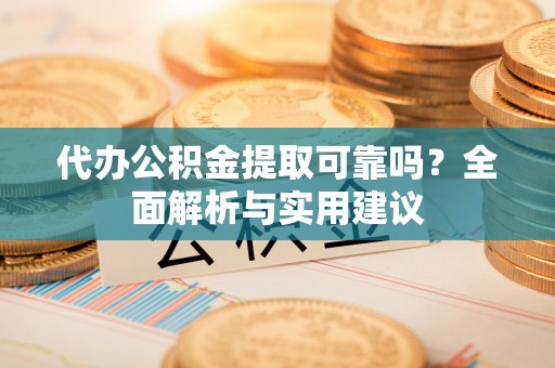汤旺河代办公积金提取可靠吗？全面解析与实用建议