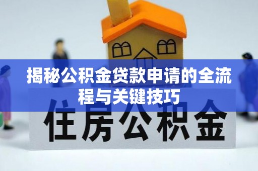 汤旺河揭秘公积金贷款申请的全流程与关键技巧