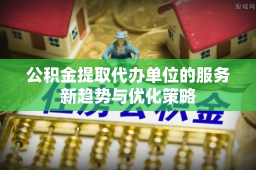 汤旺河公积金提取代办单位的服务新趋势与优化策略