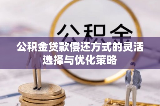 汤旺河公积金贷款偿还方式的灵活选择与优化策略