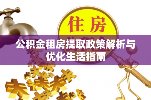 汤旺河公积金租房提取政策解析与优化生活指南