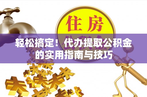 汤旺河轻松搞定！代办提取公积金的实用指南与技巧