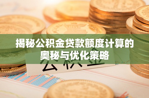 汤旺河揭秘公积金贷款额度计算的奥秘与优化策略