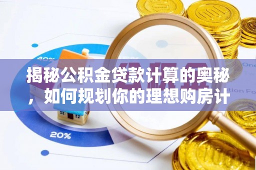 汤旺河揭秘公积金贷款计算的奥秘，如何规划你的理想购房计划
