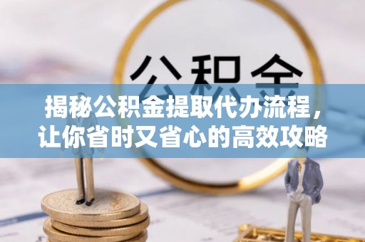汤旺河揭秘公积金提取代办流程，让你省时又省心的高效攻略