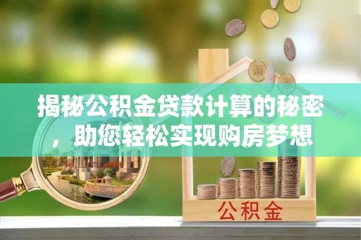 汤旺河揭秘公积金贷款计算的秘密，助您轻松实现购房梦想