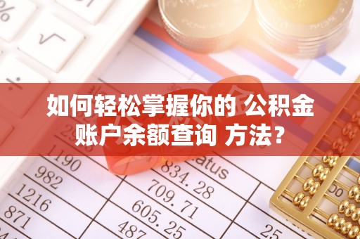 汤旺河如何轻松掌握你的 公积金账户余额查询 方法？