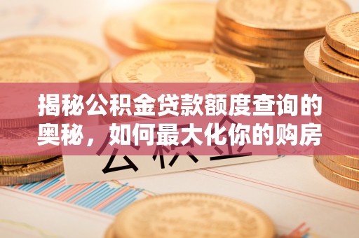 汤旺河揭秘公积金贷款额度查询的奥秘，如何最大化你的购房资金