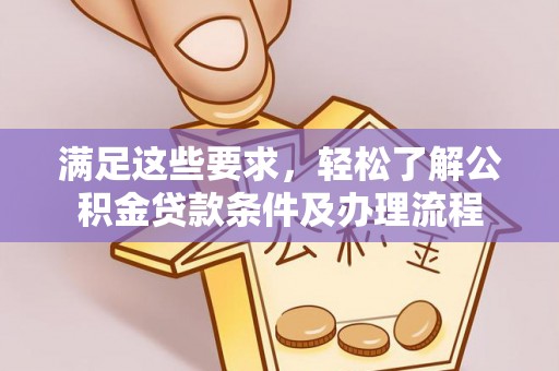 汤旺河满足这些要求，轻松了解公积金贷款条件及办理流程