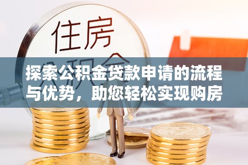 汤旺河探索公积金贷款申请的流程与优势，助您轻松实现购房梦想