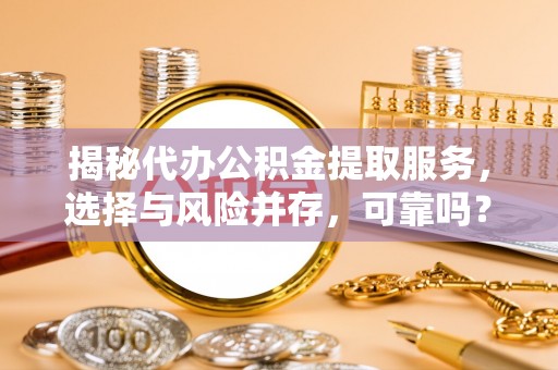汤旺河揭秘代办公积金提取服务，选择与风险并存，可靠吗？