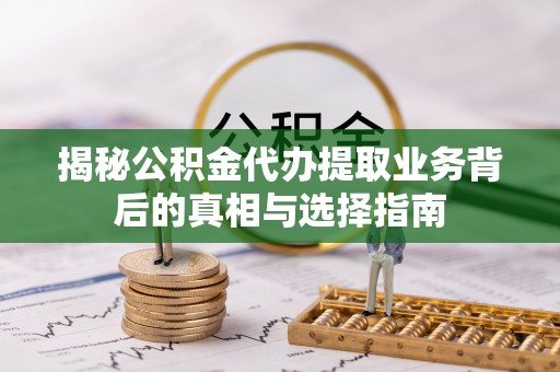 汤旺河揭秘公积金代办提取业务背后的真相与选择指南