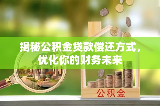 汤旺河揭秘公积金贷款偿还方式，优化你的财务未来