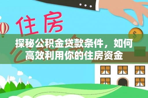 汤旺河探秘公积金贷款条件，如何高效利用你的住房资金