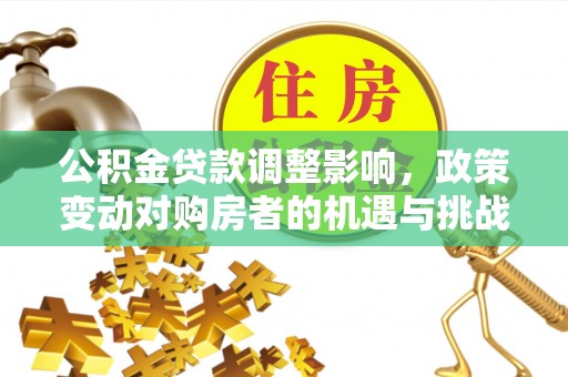 汤旺河公积金贷款调整影响，政策变动对购房者的机遇与挑战
