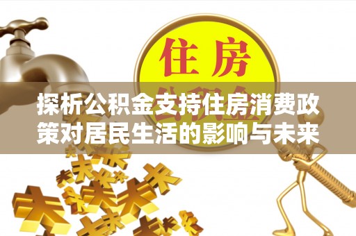 汤旺河探析公积金支持住房消费政策对居民生活的影响与未来展望