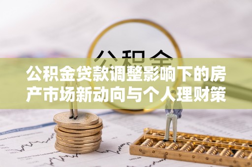 汤旺河公积金贷款调整影响下的房产市场新动向与个人理财策略
