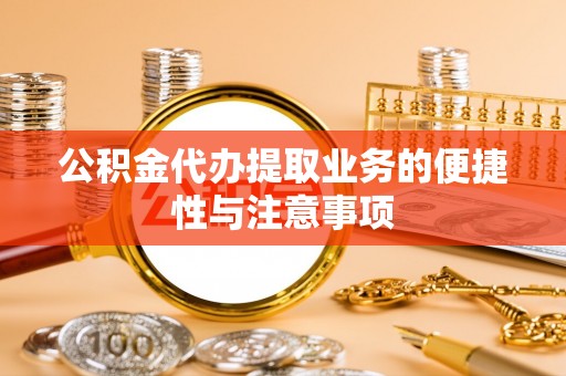 汤旺河公积金代办提取业务的便捷性与注意事项