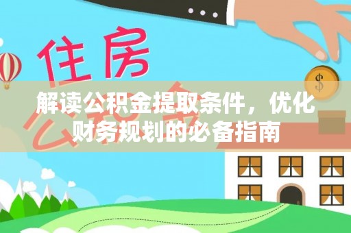 汤旺河解读公积金提取条件，优化财务规划的必备指南
