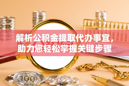 汤旺河解析公积金提取代办事宜，助力您轻松掌握关键步骤
