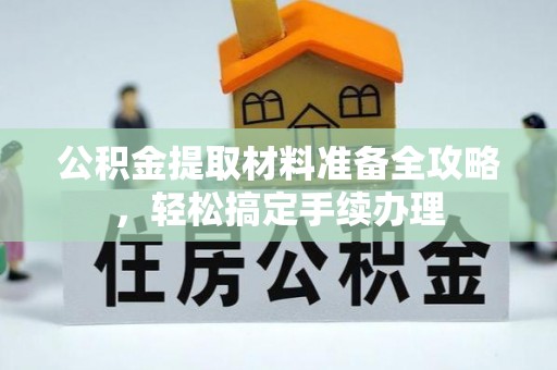 汤旺河公积金提取材料准备全攻略，轻松搞定手续办理