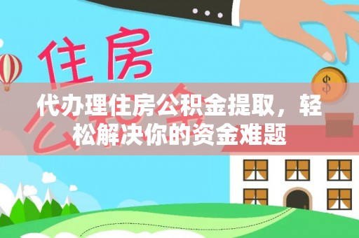 汤旺河代办理住房公积金提取，轻松解决你的资金难题