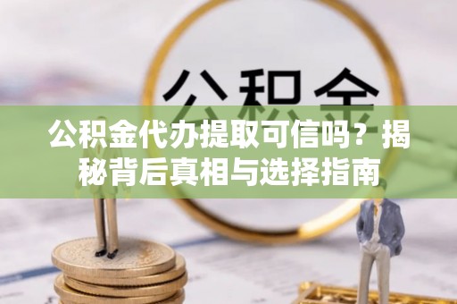 汤旺河公积金代办提取可信吗？揭秘背后真相与选择指南