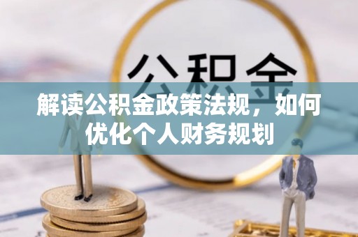 汤旺河解读公积金政策法规，如何优化个人财务规划