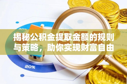 汤旺河揭秘公积金提取金额的规则与策略，助你实现财富自由