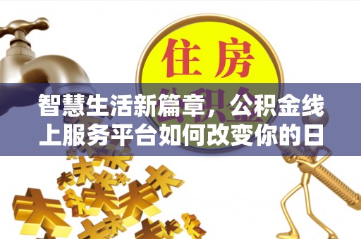 汤旺河智慧生活新篇章，公积金线上服务平台如何改变你的日常