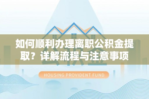 汤旺河如何顺利办理离职公积金提取？详解流程与注意事项