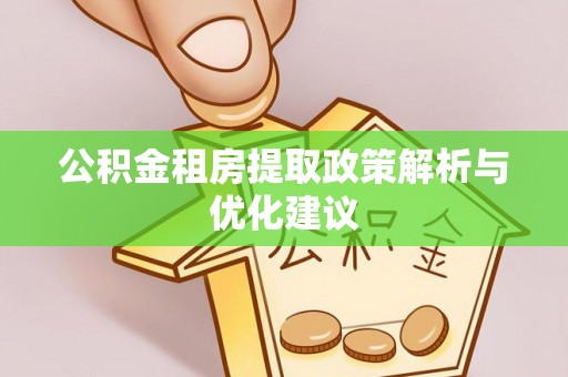 汤旺河公积金租房提取政策解析与优化建议