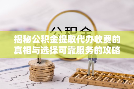 汤旺河揭秘公积金提取代办收费的真相与选择可靠服务的攻略