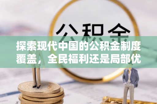 汤旺河探索现代中国的公积金制度覆盖，全民福利还是局部优势？