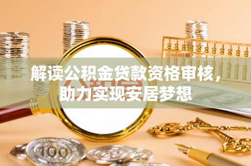 汤旺河解读公积金贷款资格审核，助力实现安居梦想