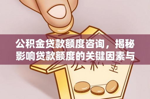 汤旺河公积金贷款额度咨询，揭秘影响贷款额度的关键因素与实用攻略