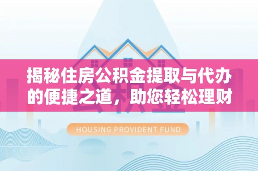 汤旺河揭秘住房公积金提取与代办的便捷之道，助您轻松理财