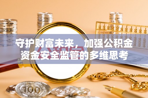 汤旺河守护财富未来，加强公积金资金安全监管的多维思考