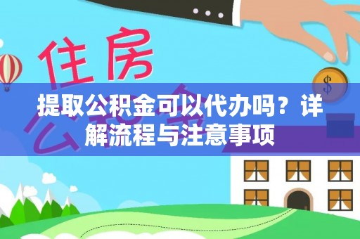 汤旺河提取公积金可以代办吗？详解流程与注意事项