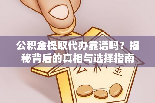 汤旺河公积金提取代办靠谱吗？揭秘背后的真相与选择指南
