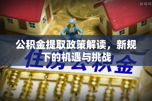 汤旺河公积金提取政策解读，新规下的机遇与挑战