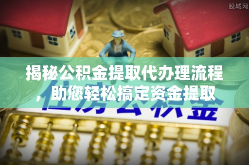 汤旺河揭秘公积金提取代办理流程，助您轻松搞定资金提取