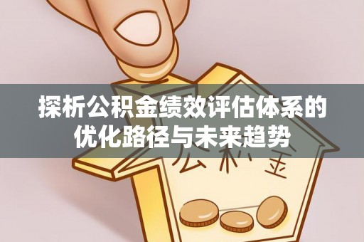 汤旺河探析公积金绩效评估体系的优化路径与未来趋势