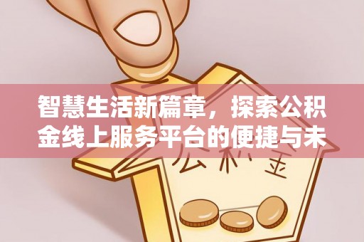 汤旺河智慧生活新篇章，探索公积金线上服务平台的便捷与未来